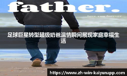 足球巨星转型超级奶爸温情瞬间展现家庭幸福生活