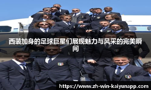 西装加身的足球巨星们展现魅力与风采的完美瞬间